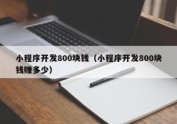 小程序开发800块钱（小程序开发800块钱赚多少）