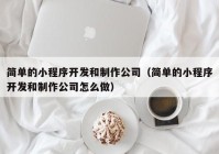 简单的小程序开发和制作公司（简单的小程序开发和制作公司怎么做）