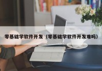 零基础学软件开发（零基础学软件开发难吗）