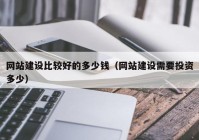 网站建设比较好的多少钱（网站建设需要投资多少）