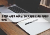 东莞网站建设做网站（东莞网站建设做网站好做吗）