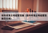 软件开发公司经营范围（软件开发公司经营范围怎么填）