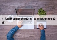 广东网络公司网站建设（广东网络公司网页设计）