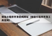 微信小程序开发官网网址（微信小程序开发工具官网）