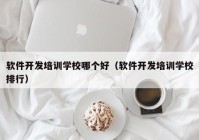 软件开发培训学校哪个好（软件开发培训学校排行）