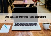 怎样做好seo优化设置（seo怎么做优化）