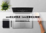 seo优化的特点（seo主要优化哪些）