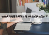 响应式网站建设开发公司（响应式网站怎么写）