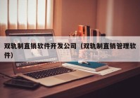 双轨制直销软件开发公司（双轨制直销管理软件）