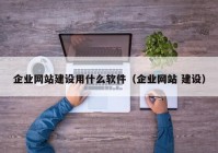 企业网站建设用什么软件（企业网站 建设）