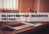 微信小程序开发哪个平台好（微信小程序开发公司十大排名）