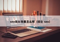 seo优化效果怎么样（优化 seo）