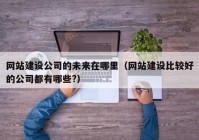 网站建设公司的未来在哪里（网站建设比较好的公司都有哪些?）