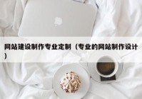 网站建设制作专业定制（专业的网站制作设计）