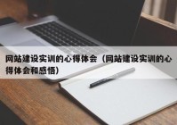 网站建设实训的心得体会（网站建设实训的心得体会和感悟）