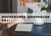 游戏软件开发公司排名（游戏软件开发公司排名前十）