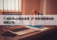 广州天河seo优化首页（广州天河网络科技有限公司）