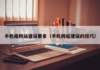 手机端网站建设要素（手机网站建设的技巧）