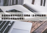 企业网站建设项目的立项理由（企业网站建设项目的立项理由有哪些）